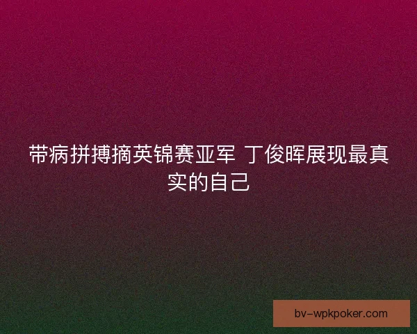 带病拼搏摘英锦赛亚军 丁俊晖展现最真实的自己
